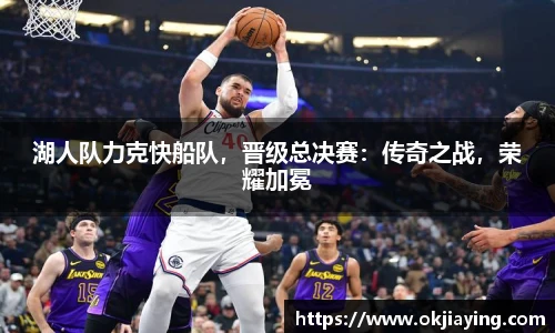 湖人队力克快船队，晋级总决赛：传奇之战，荣耀加冕