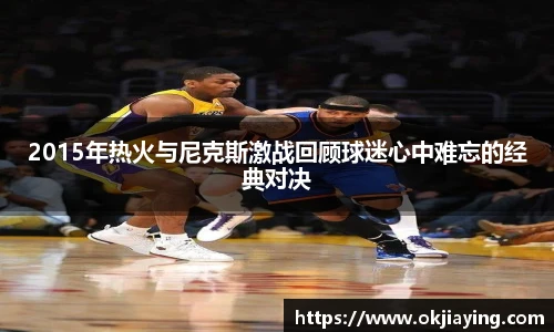 2015年热火与尼克斯激战回顾球迷心中难忘的经典对决