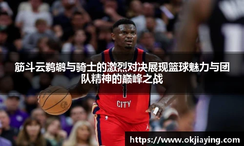 筋斗云鹈鹕与骑士的激烈对决展现篮球魅力与团队精神的巅峰之战