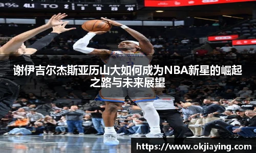 谢伊吉尔杰斯亚历山大如何成为NBA新星的崛起之路与未来展望