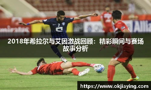 2018年希拉尔与艾因激战回顾：精彩瞬间与赛场故事分析