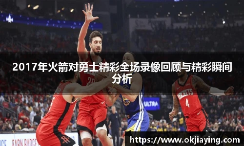 2017年火箭对勇士精彩全场录像回顾与精彩瞬间分析
