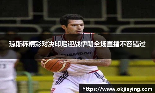 琼斯杯精彩对决印尼迎战伊朗全场直播不容错过