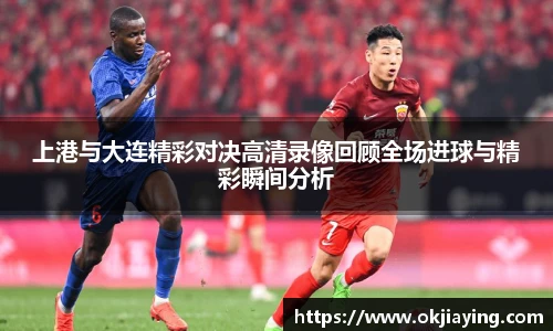 上港与大连精彩对决高清录像回顾全场进球与精彩瞬间分析