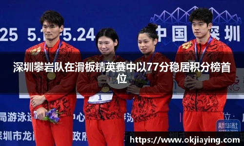 深圳攀岩队在滑板精英赛中以77分稳居积分榜首位