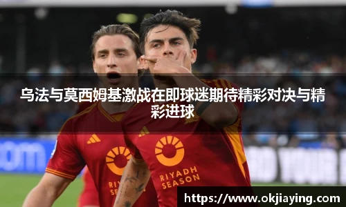 乌法与莫西姆基激战在即球迷期待精彩对决与精彩进球