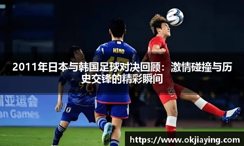 2011年日本与韩国足球对决回顾：激情碰撞与历史交锋的精彩瞬间