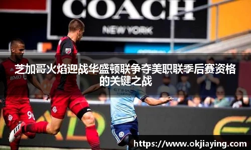 芝加哥火焰迎战华盛顿联争夺美职联季后赛资格的关键之战