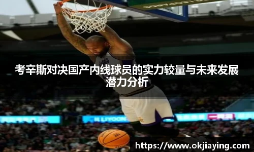 考辛斯对决国产内线球员的实力较量与未来发展潜力分析